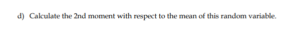 d) Calculate the 2nd moment with respect to the mean of this random variable.