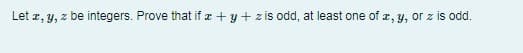 Let z, y, z be integers. Prove that if z +y + zis odd, at least one of z, y, or z is odd.
