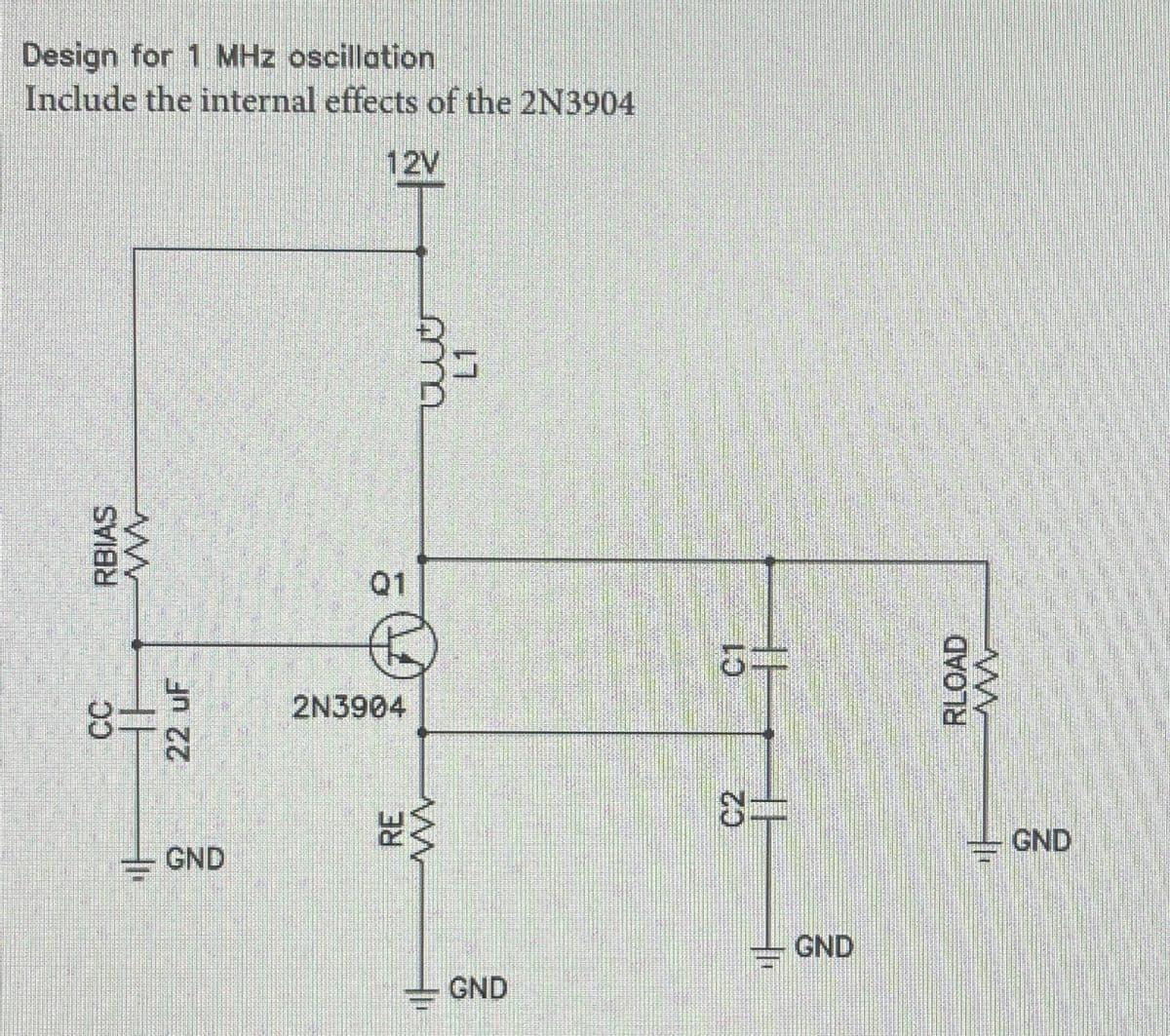 Design for 1 MHz oscillation
Include the internal effects of the 2N3904
12V
CC
8=
22 uF
RBIAS
ww
GND
Q1
2N3904
RE
w
GND
Amma
G=
=3
GND
RLOAD
w
GND