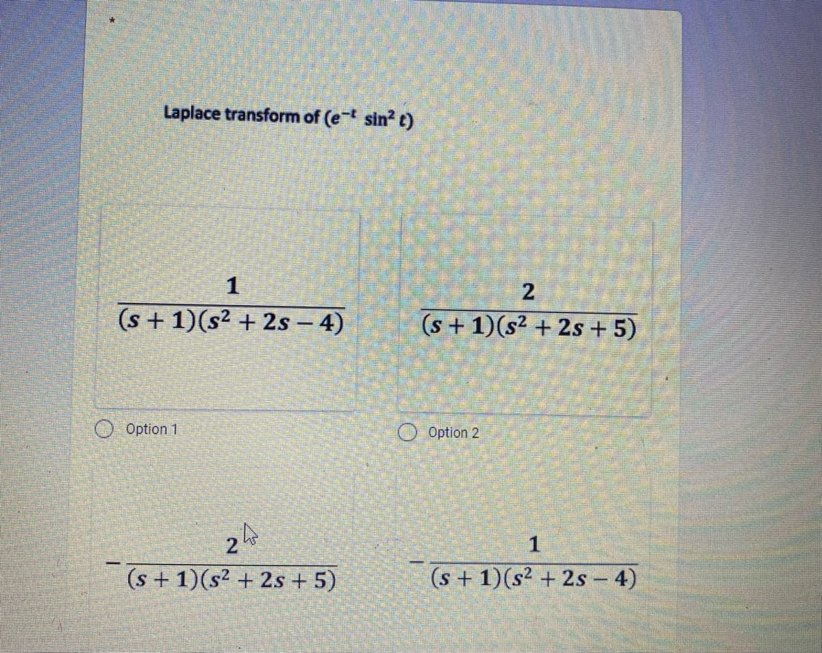 Laplace transform of (e sin? c)
1
2
(s + 1)(s² + 2s - 4)
(s + 1)(s² + 2s + 5)
O Option 1
O Option 2
2
(s + 1)(s² + 2s + 5)
(s + 1)(s² + 2s - 4)
