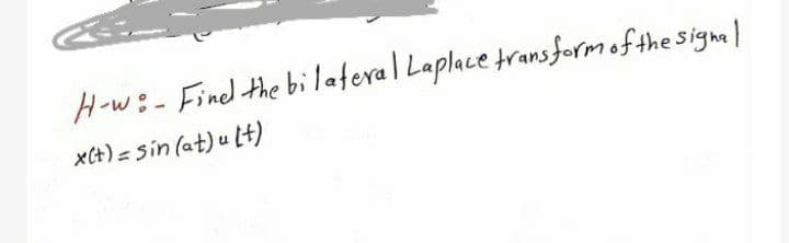 H-w:- Finel the bilafera l Laplace transformofthe signml
x(t) = sin (at) u (t)
