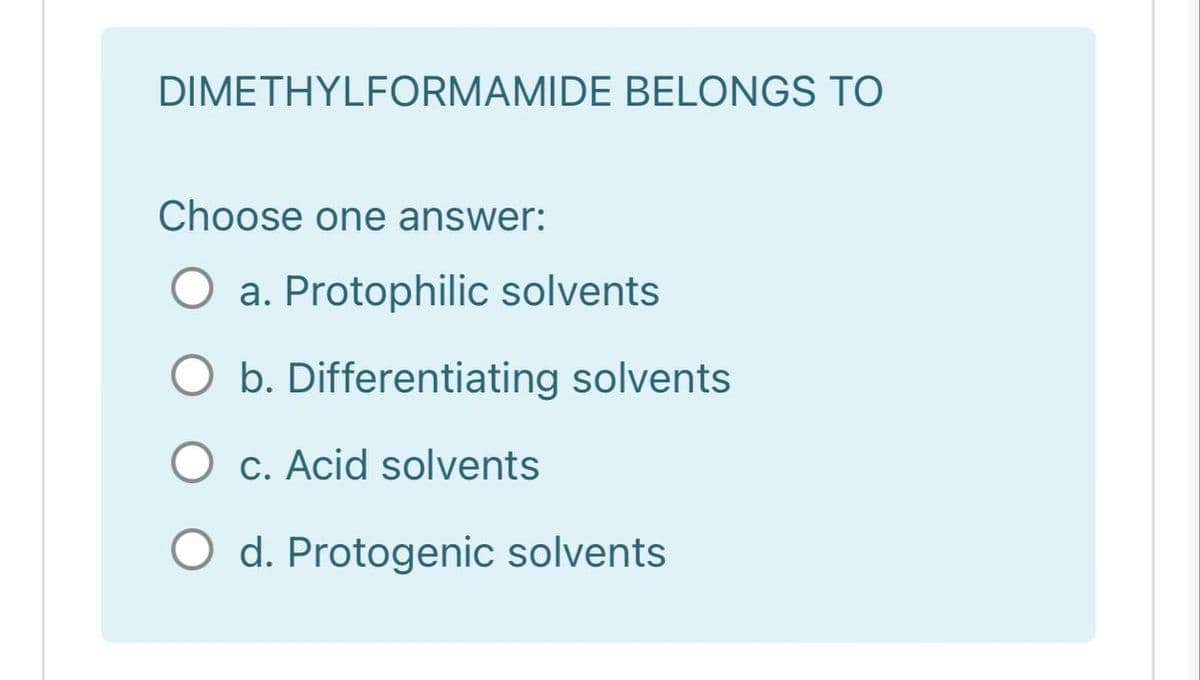 DIMETHYLFORMAMIDE BELONGS TO
Choose one answer:
O a. Protophilic solvents
O b. Differentiating solvents
c. Acid solvents
O d. Protogenic solvents
