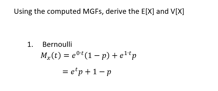 Using the computed MGFS, derive the E[X] and V[X]
1.
Bernoulli
M,(t) = e0(1- p) + et"p
= e'p +1-p
