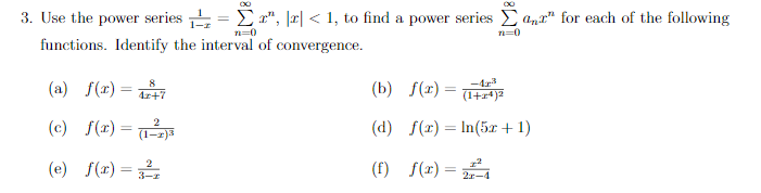 3. Use the power series = Er", |r| < 1, to find a power series anr" for each of the following
0
functions. Identify the interval of convergence.
(a) f(r) =
(b) f(r) =
%3D
4r+7
(1+x4)2
(c) f(r) =
(d) f(r) = In(5r+ 1)
(e) f(x) =
(f) f(r) =
