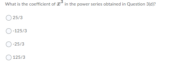 What is the coefficient of x° in the power series obtained in Question 3(d)?
25/3
-125/3
-25/3
O 125/3
