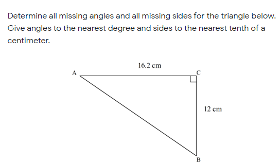 Determine all missing angles and all missing sides for the triangle below.
Give angles to the nearest degree and sides to the nearest tenth of a
centimeter.
16.2 cm
12 cm
B
