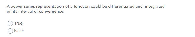 A power series representation of a function could be differentiated and integrated
on its interval of convergence.
True
False
