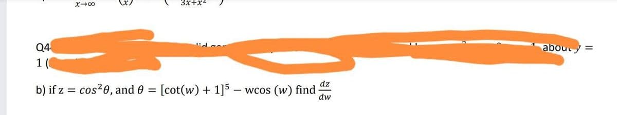 3x+x2
Q4
about y =
1 (
dz
b) if z = cos?0, and 0 = [cot(w) + 1]5 – wcos (w) find
%3D
dw
