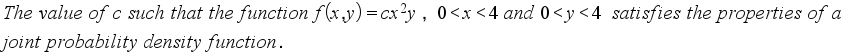 The value of c such that the function f(x,y) =cx?y , 0<x<4 and 0<y<4_satisfies the properties of a
joint probability density function.
