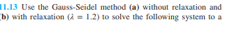 11.13 Use the Gauss-Seidel method (a) without relaxation and
(b) with relaxation (2=1.2) to solve the following system to a