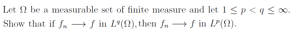 Let 2 be a measurable set of finite measure and let 1 <p< q<∞.
Show that if fn
→ f in Lª(2), then fn →f in LP(N).
