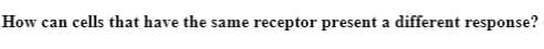 How can cells that have the same receptor present a different response?
