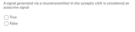 A signal generated via a neurotransmitter in the synaptic cleft is considered an
autocrine signal
True
False
