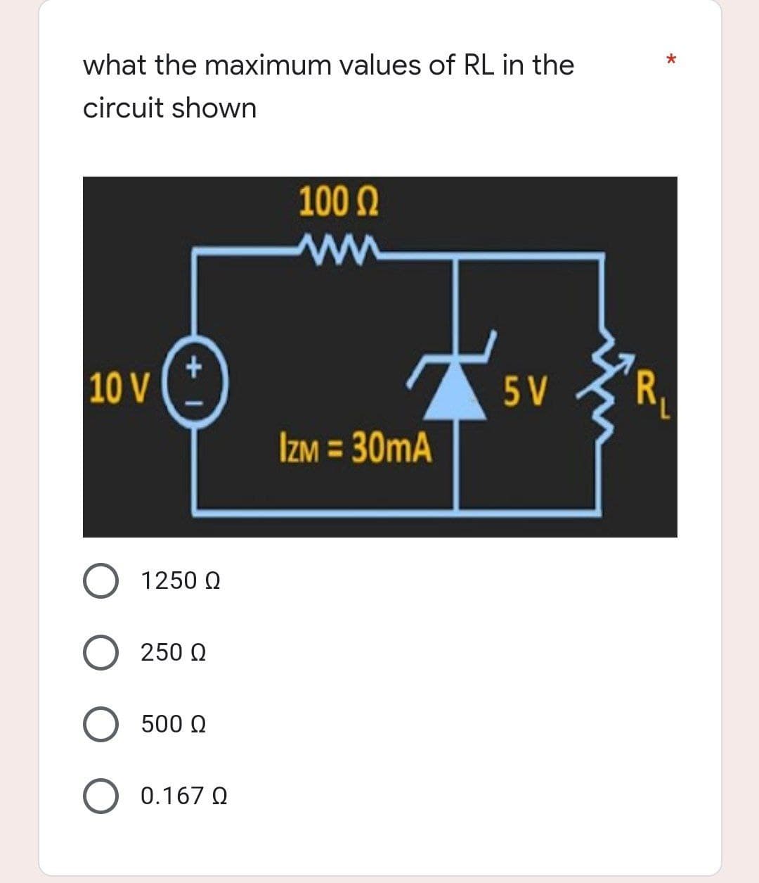 what the maximum values of RL in the
circuit shown
100 Ω
www
+
10 V
5 V
IZM = 30mA
1250 Ω
250 Ω
500 Ω
0.167 Ω
*
R₁