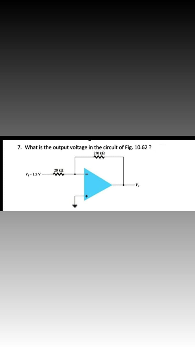 7. What is the output voltage in the circuit of Fig. 10.62 ?
250 ka
20 ka
V, = 1.5 V
V.
