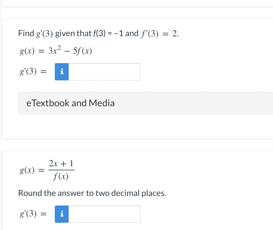 Find g'(3) given that f(3) = -1 and f'(3) = 2.
g(x) = 3x² − 5ƒ (x)
-
g'(3) =
=
e Textbook and Media
i
2x + 1
f(x)
Round the answer to two decimal places.
g'(3) =
g(x)
=
Bad -