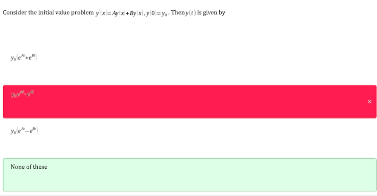 Consider the initial value problem y'(x)=Ayx+Byx,y0]=yo. Theny (t) is given by
yole¹+e
yole^-e
None of these