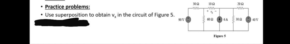 30Ω
102
20Ω
• Practice problems:
• Use superposition to obtain v, in the circuit of Figure 5.
ww-
ww
90 V
60 Q
6A
30Ω
40 V
Figure 5
