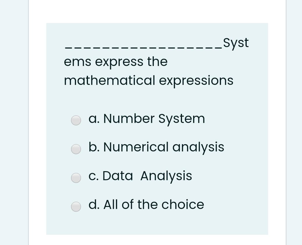 Syst
ems express the
mathematical expressions
a. Number System
b. Numerical analysis
c. Data Analysis
d. All of the choice
