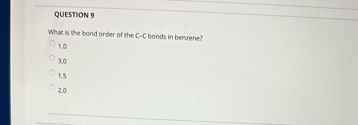 QUESTION 9
What is the bond order of the C-C bonds in benzene?
1.0
оо
3.0
1.5
2.0