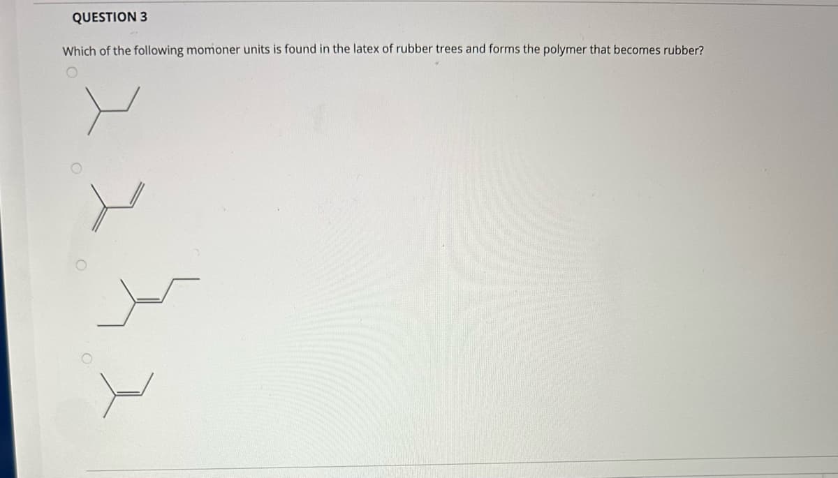 QUESTION 3
Which of the following momoner units is found in the latex of rubber trees and forms the polymer that becomes rubber?