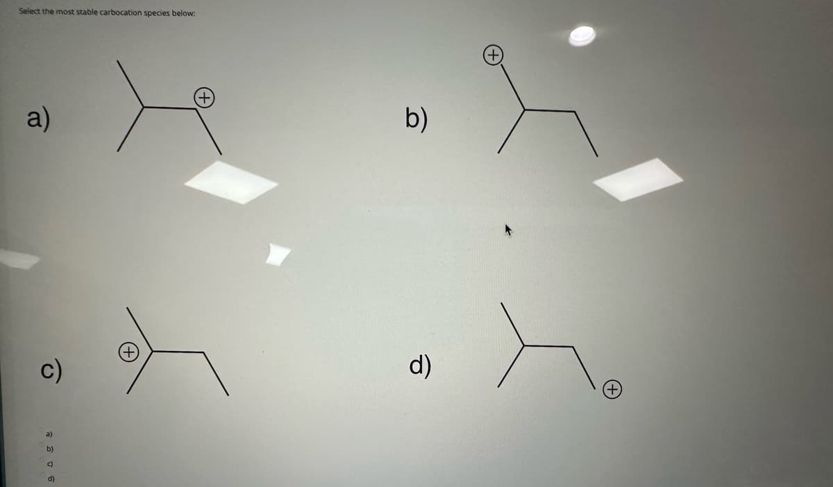 Select the most stable carbocation species below:
a)
c)
a)
b)
C)
d)
+
b)
d)
(+)