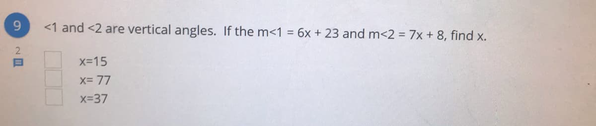 6.
<1 and <2 are vertical angles. If the m<1 = 6x + 23 and m<2 = 7x +8, find x.
2.
X-15
X= 77
Xx-37
