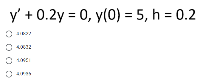 y' + 0.2y = 0, y(0) = 5, h = 0.2
%3D
4.0822
4.0832
4.0951
4.0936
