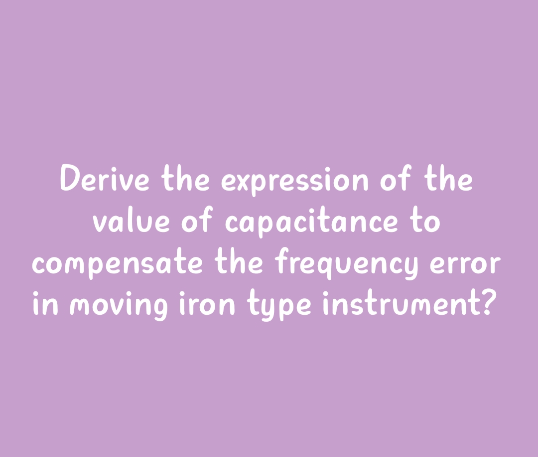 Derive the expression of the
value of capacitance to
compensate the frequency error
in moving iron type instrument?