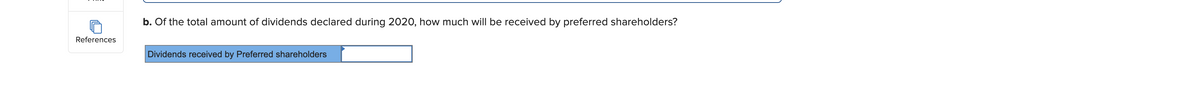 b. Of the total amount of dividends declared during 2020, how much will be received by preferred shareholders?
References
Dividends received by Preferred shareholders
