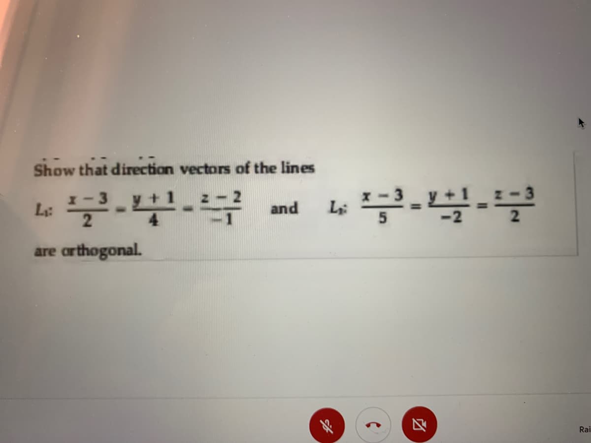 Show that direction vectors of the lines
L:
and
are arthogonal.
区
Rai
