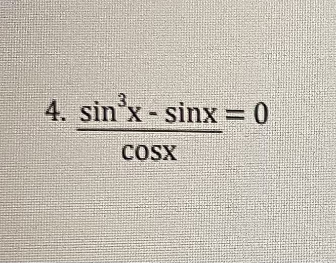 4. sin'x- sinx = 0
COSX
