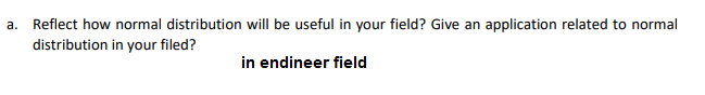 a. Reflect how normal distribution will be useful in your field? Give an application related to normal
distribution in your filed?
in endineer field
