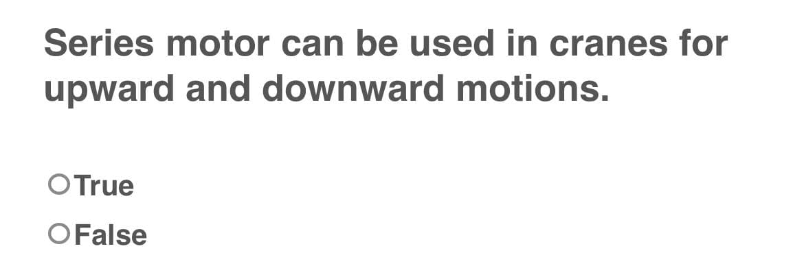 Series motor can be used in cranes for
upward and downward motions.
O True
O False