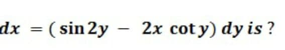 dx = ( sin 2y – 2x cot y) dy is ?
