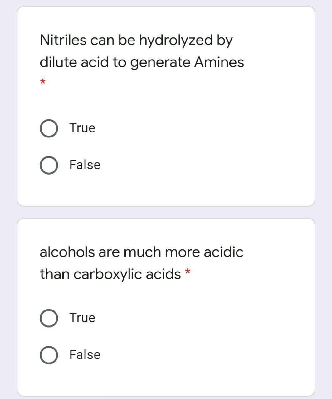 Nitriles can be hydrolyzed by
dilute acid to generate Amines
O True
False
alcohols are much more acidic
than carboxylic acids
O True
O False
