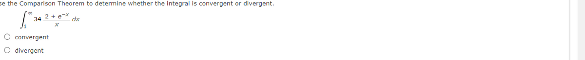 se the Comparison Theorem to determine whether the integral is convergent or divergent.
34 2 + e-X dx
O convergent
O divergent
