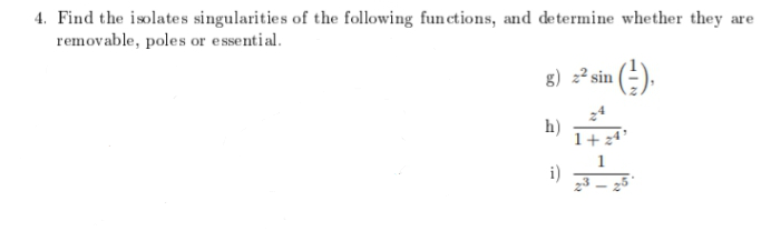 4. Find the isolates singularities of the following functions, and determine whether they are
removable, poles or essential.
8) =² sin (-).
h)
i)
23 – 25
