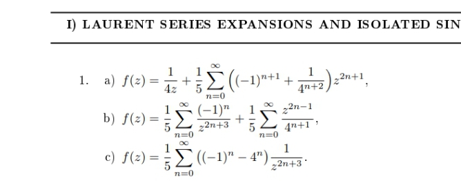 I) LAURENT SERIES EXPANSIONS AND ISOLATED SIN
1
a) f(z) =
1
+E(-1)"+1 +
1.
1
2n+1
4z
4n+2
n=0
(-1)"
1
22n-1
b) f(z) =
22n+3
n=0
4n+1
n=0
1
c) f(z) =
1
(-1)" – 4")
22n+3
n=0

