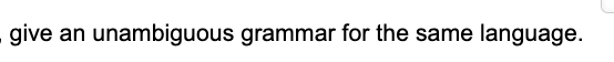 give an unambiguous grammar for the same language.