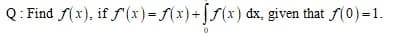 Q: Find f(x), if f'(x)=f(x)+[f(x) dx, given that f(0)=1.
