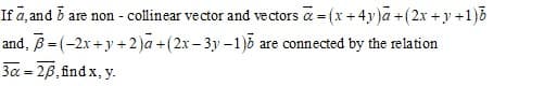 If a, and 5 are non - collinear vector and vectors a = (x +4 y)a +(2x + y +1)8
and, B= (-2x + y + 2 )a +(2x – 3y –1)5 are connected by the relation
3α-2β,fnd x, y.
%3D
