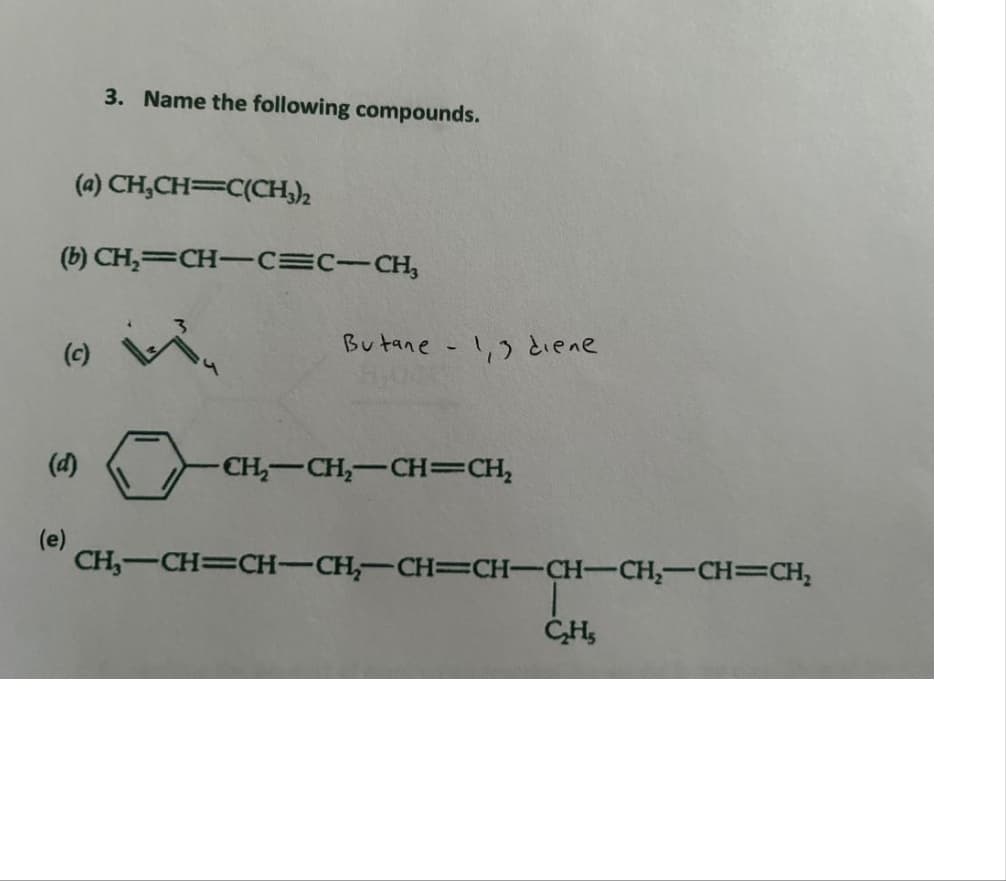 3. Name the following compounds.
(a)CH,CH=C(CH3)
(b) CH₂=CH-C=C-CH₂
(d)
(e)
Butane-1,3 diene
CH₂-CH₂-CH=CH₂
CH₂-CH=CH-CH₂-CH=CH-CH-CH₂-CH=CH₂
C₂H₂