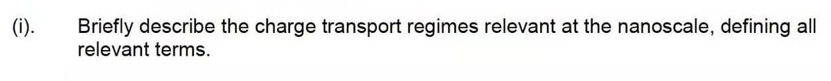 (i).
Briefly describe the charge transport regimes relevant at the nanoscale, defining all
relevant terms.
