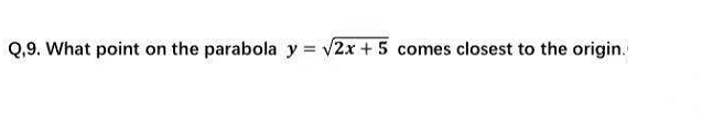 Q,9. What point on the parabola y = v2x + 5 comes closest to the origin.
