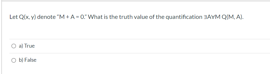 Let Q(x, y) denote “M + A = 0." What is the truth value of the quantification 3AVM Q(M, A).
O a) True
O b) False
