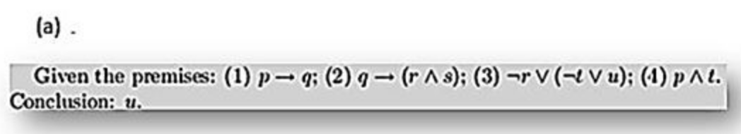 (a).
Given the premises: (1) p q; (2) g(rAs); (3) -r V (Vu); (1) p^l.
Conclusion: u.