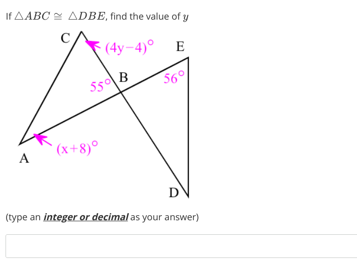 If AABC = ADBE, find the value of y
(4y-4)°
E
550 B
В
56°
(x+8)°
A
(type an integer or decimal as your answer)
