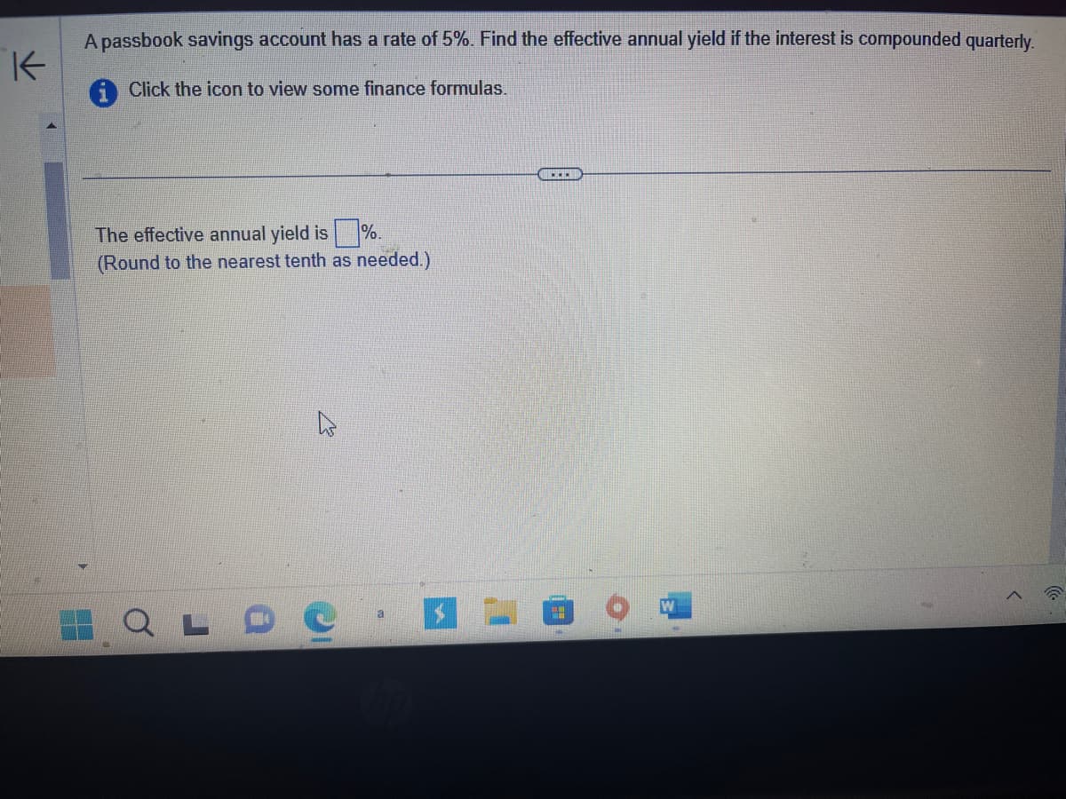 K
A passbook savings account has a rate of 5%. Find the effective annual yield if the interest is compounded quarterly.
Click the icon to view some finance formulas.
The effective annual yield is %.
(Round to the nearest tenth as needed.)
.DC.
".
(2)