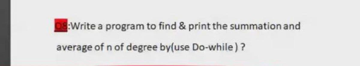 08:Write a program to find & print the summation and
average of n of degree by(use Do-while) ?
